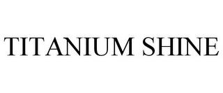 TITANIUM SHINE trademark