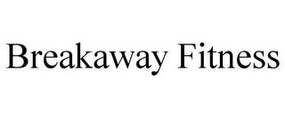 BREAKAWAY FITNESS trademark