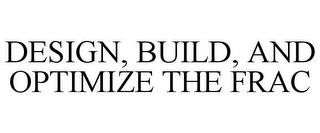 DESIGN, BUILD, AND OPTIMIZE THE FRAC trademark