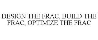 DESIGN THE FRAC, BUILD THE FRAC, OPTIMIZE THE FRAC trademark