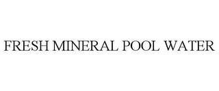 FRESH MINERAL POOL WATER trademark