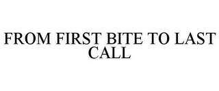 FROM FIRST BITE TO LAST CALL trademark