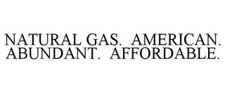 NATURAL GAS. AMERICAN. ABUNDANT. AFFORDABLE. trademark