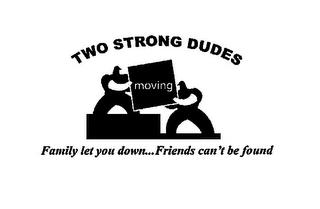 TWO STRONG DUDES MOVING FAMILY LET YOU DOWN...FRIENDS CAN'T BE FOUND trademark