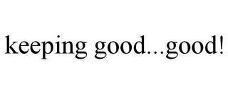 KEEPING GOOD...GOOD! trademark