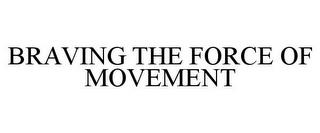 BRAVING THE FORCE OF MOVEMENT trademark