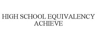 HIGH SCHOOL EQUIVALENCY ACHIEVE trademark