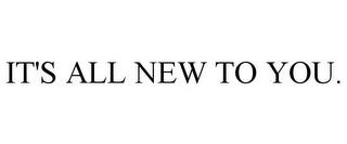 IT'S ALL NEW TO YOU. trademark