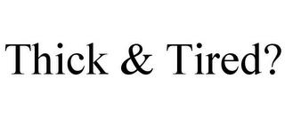 THICK & TIRED? trademark