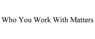 WHO YOU WORK WITH MATTERS trademark