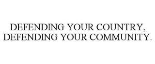 DEFENDING YOUR COUNTRY, DEFENDING YOUR COMMUNITY. trademark