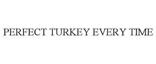 PERFECT TURKEY EVERY TIME trademark