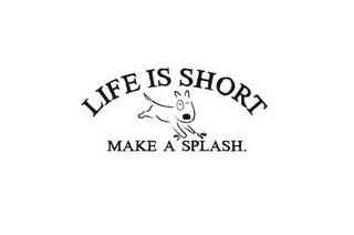 LIFE IS SHORT MAKE A SPLASH. trademark