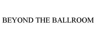 BEYOND THE BALLROOM trademark