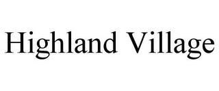 HIGHLAND VILLAGE trademark