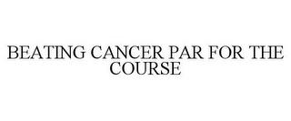 BEATING CANCER PAR FOR THE COURSE trademark