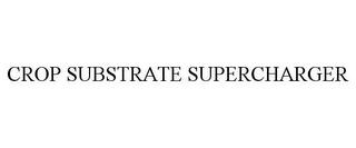 CROP SUBSTRATE SUPERCHARGER trademark