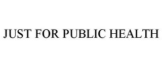 JUST FOR PUBLIC HEALTH trademark