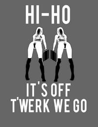 HI-HO IT'S OFF T-WERK WE GO! trademark