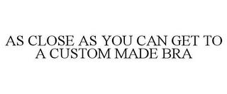 AS CLOSE AS YOU CAN GET TO A CUSTOM MADE BRA trademark