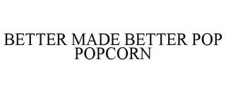 BETTER MADE BETTER POP POPCORN trademark