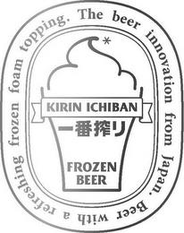 KIRIN ICHIBAN FROZEN BEER THE BEER INNOVATION FROM JAPAN. BEER WITH A REFRESHING FROZEN FOAM TOPPING. trademark