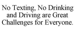 NO TEXTING, NO DRINKING AND DRIVING ARE GREAT CHALLENGES FOR EVERYONE. trademark