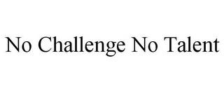 NO CHALLENGE NO TALENT trademark