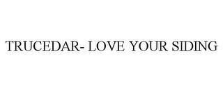 TRUCEDAR- LOVE YOUR SIDING trademark