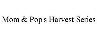 MOM & POP'S HARVEST SERIES trademark