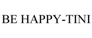 BE HAPPY-TINI trademark