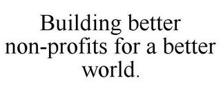 BUILDING BETTER NON-PROFITS FOR A BETTER WORLD. trademark