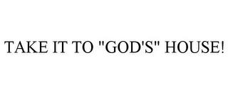 TAKE IT TO "GOD'S" HOUSE! trademark