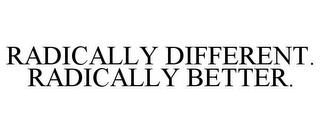 RADICALLY DIFFERENT. RADICALLY BETTER. trademark