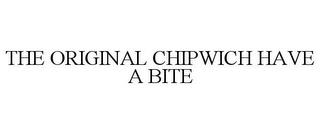 THE ORIGINAL CHIPWICH HAVE A BITE trademark