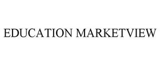 EDUCATION MARKETVIEW trademark