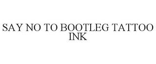 SAY NO TO BOOTLEG TATTOO INK trademark