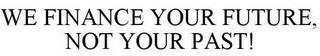 WE FINANCE YOUR FUTURE, NOT YOUR PAST! trademark