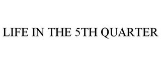 LIFE IN THE 5TH QUARTER trademark