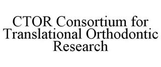 CTOR CONSORTIUM FOR TRANSLATIONAL ORTHODONTIC RESEARCH trademark