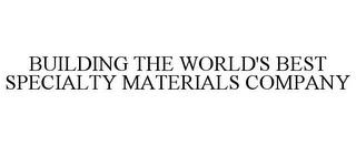 BUILDING THE WORLD'S BEST SPECIALTY MATERIALS COMPANY trademark