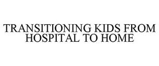 TRANSITIONING KIDS FROM HOSPITAL TO HOME trademark