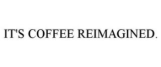 IT'S COFFEE REIMAGINED. trademark