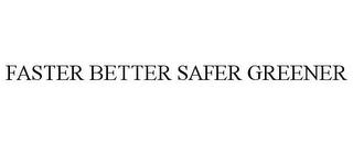 FASTER BETTER SAFER GREENER trademark