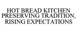 HOT BREAD KITCHEN PRESERVING TRADITION, RISING EXPECTATIONS trademark