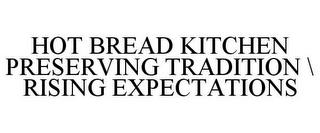 HOT BREAD KITCHEN PRESERVING TRADITION \ RISING EXPECTATIONS trademark