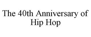 THE 40TH ANNIVERSARY OF HIP HOP trademark