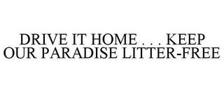 DRIVE IT HOME . . . KEEP OUR PARADISE LITTER-FREE trademark