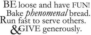 BE LOOSE AND HAVE FUN! BAKE PHENOMENAL BREAD. RUN FAST TO SERVE OTHERS. & GIVE GENEROUSLY. trademark