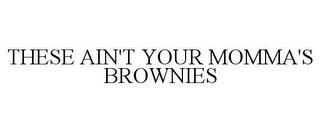 THESE AIN'T YOUR MOMMA'S BROWNIES trademark